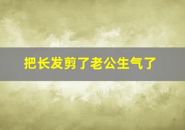 把长发剪了老公生气了