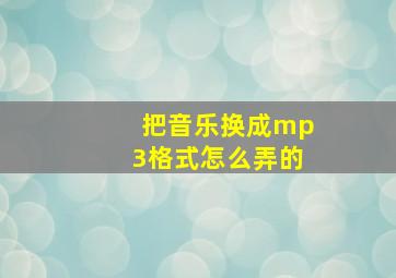 把音乐换成mp3格式怎么弄的