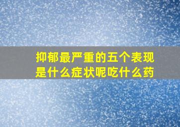 抑郁最严重的五个表现是什么症状呢吃什么药