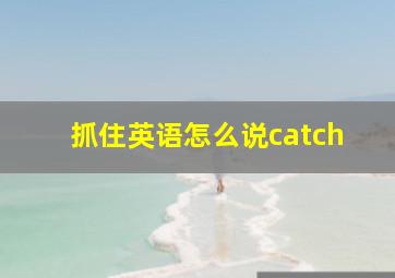 抓住英语怎么说catch