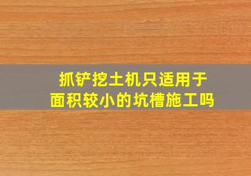 抓铲挖土机只适用于面积较小的坑槽施工吗