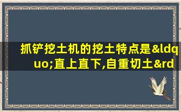 抓铲挖土机的挖土特点是“直上直下,自重切土”