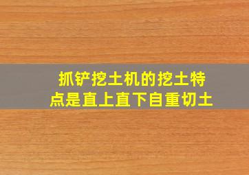 抓铲挖土机的挖土特点是直上直下自重切土