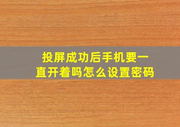 投屏成功后手机要一直开着吗怎么设置密码