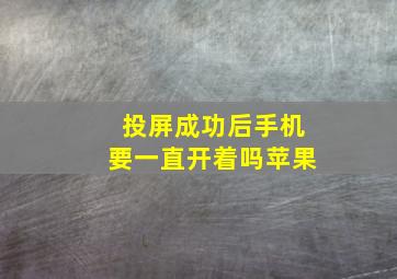 投屏成功后手机要一直开着吗苹果