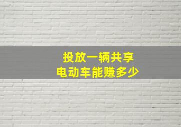 投放一辆共享电动车能赚多少