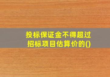 投标保证金不得超过招标项目估算价的()