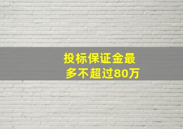 投标保证金最多不超过80万