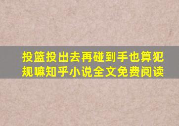 投篮投出去再碰到手也算犯规嘛知乎小说全文免费阅读