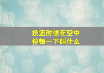 投篮时候在空中停顿一下叫什么