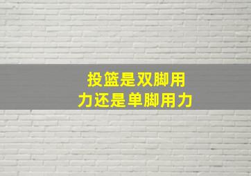 投篮是双脚用力还是单脚用力