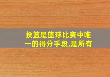 投篮是篮球比赛中唯一的得分手段,是所有