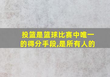 投篮是篮球比赛中唯一的得分手段,是所有人的