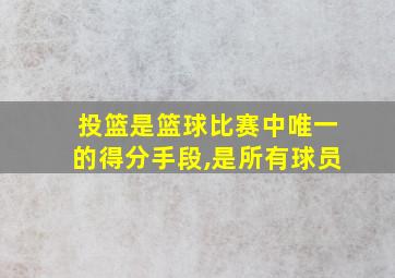 投篮是篮球比赛中唯一的得分手段,是所有球员