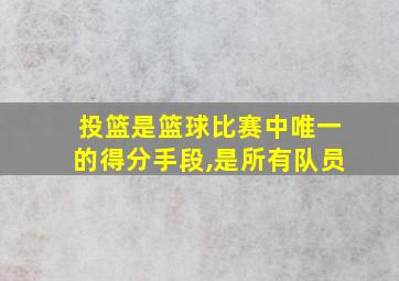 投篮是篮球比赛中唯一的得分手段,是所有队员