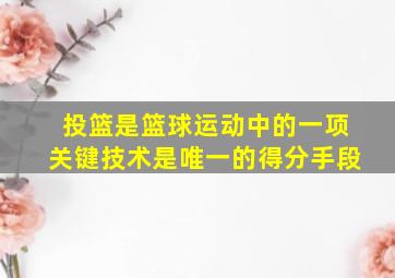 投篮是篮球运动中的一项关键技术是唯一的得分手段