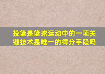 投篮是篮球运动中的一项关键技术是唯一的得分手段吗