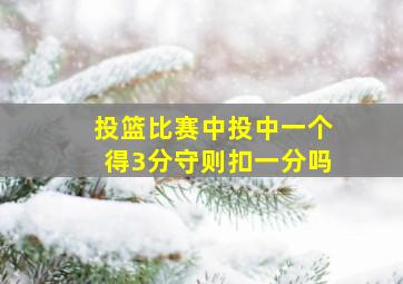 投篮比赛中投中一个得3分守则扣一分吗