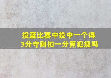 投篮比赛中投中一个得3分守则扣一分算犯规吗