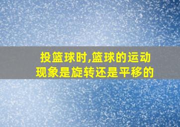 投篮球时,篮球的运动现象是旋转还是平移的