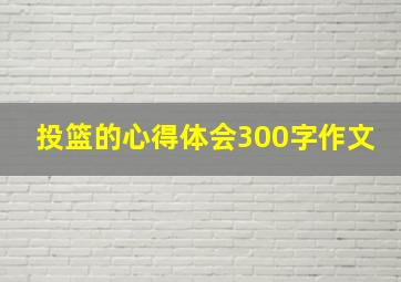 投篮的心得体会300字作文