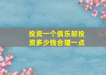 投资一个俱乐部投资多少钱合理一点