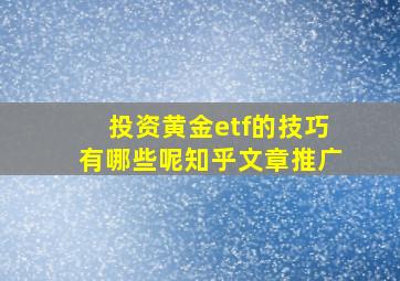 投资黄金etf的技巧有哪些呢知乎文章推广