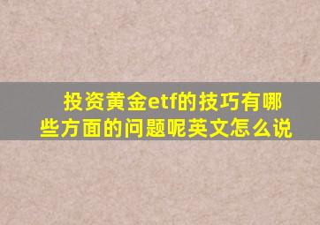 投资黄金etf的技巧有哪些方面的问题呢英文怎么说