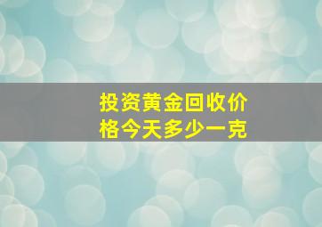 投资黄金回收价格今天多少一克