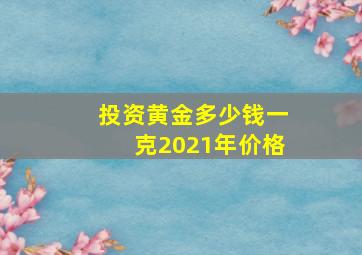 投资黄金多少钱一克2021年价格