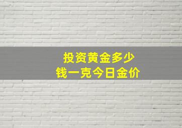 投资黄金多少钱一克今日金价