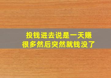 投钱进去说是一天赚很多然后突然就钱没了