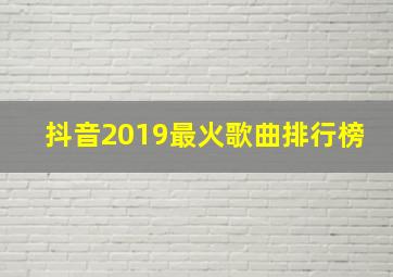 抖音2019最火歌曲排行榜