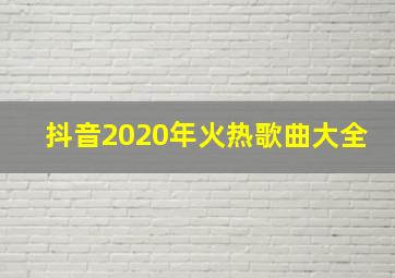 抖音2020年火热歌曲大全