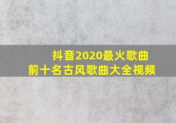 抖音2020最火歌曲前十名古风歌曲大全视频