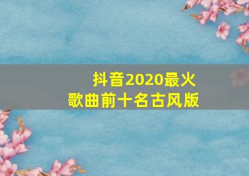 抖音2020最火歌曲前十名古风版