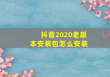 抖音2020老版本安装包怎么安装