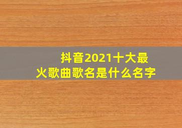 抖音2021十大最火歌曲歌名是什么名字