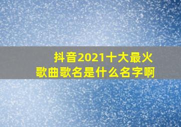 抖音2021十大最火歌曲歌名是什么名字啊