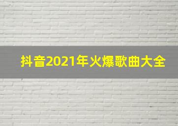 抖音2021年火爆歌曲大全