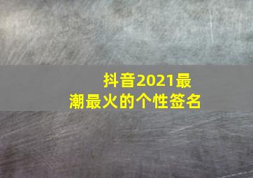 抖音2021最潮最火的个性签名