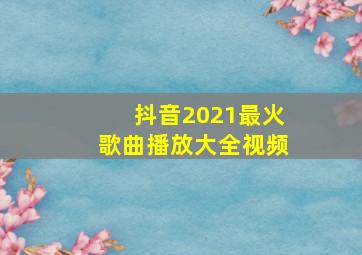 抖音2021最火歌曲播放大全视频