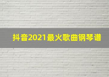 抖音2021最火歌曲钢琴谱