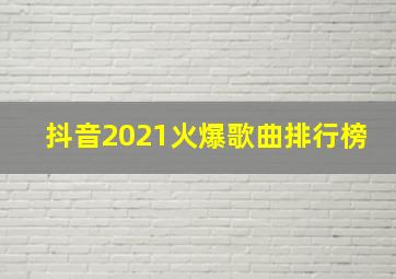 抖音2021火爆歌曲排行榜