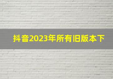 抖音2023年所有旧版本下