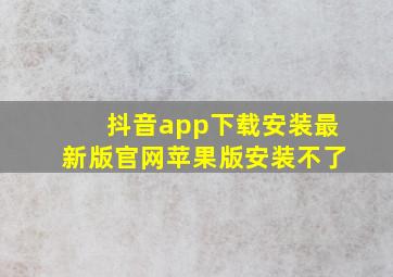 抖音app下载安装最新版官网苹果版安装不了