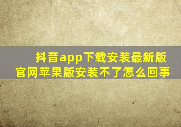 抖音app下载安装最新版官网苹果版安装不了怎么回事