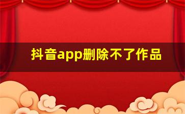 抖音app删除不了作品