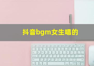 抖音bgm女生唱的