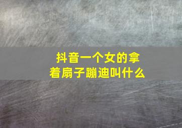 抖音一个女的拿着扇子蹦迪叫什么